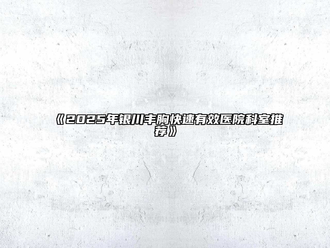 2025年银川丰胸快速有效医院科室推荐
