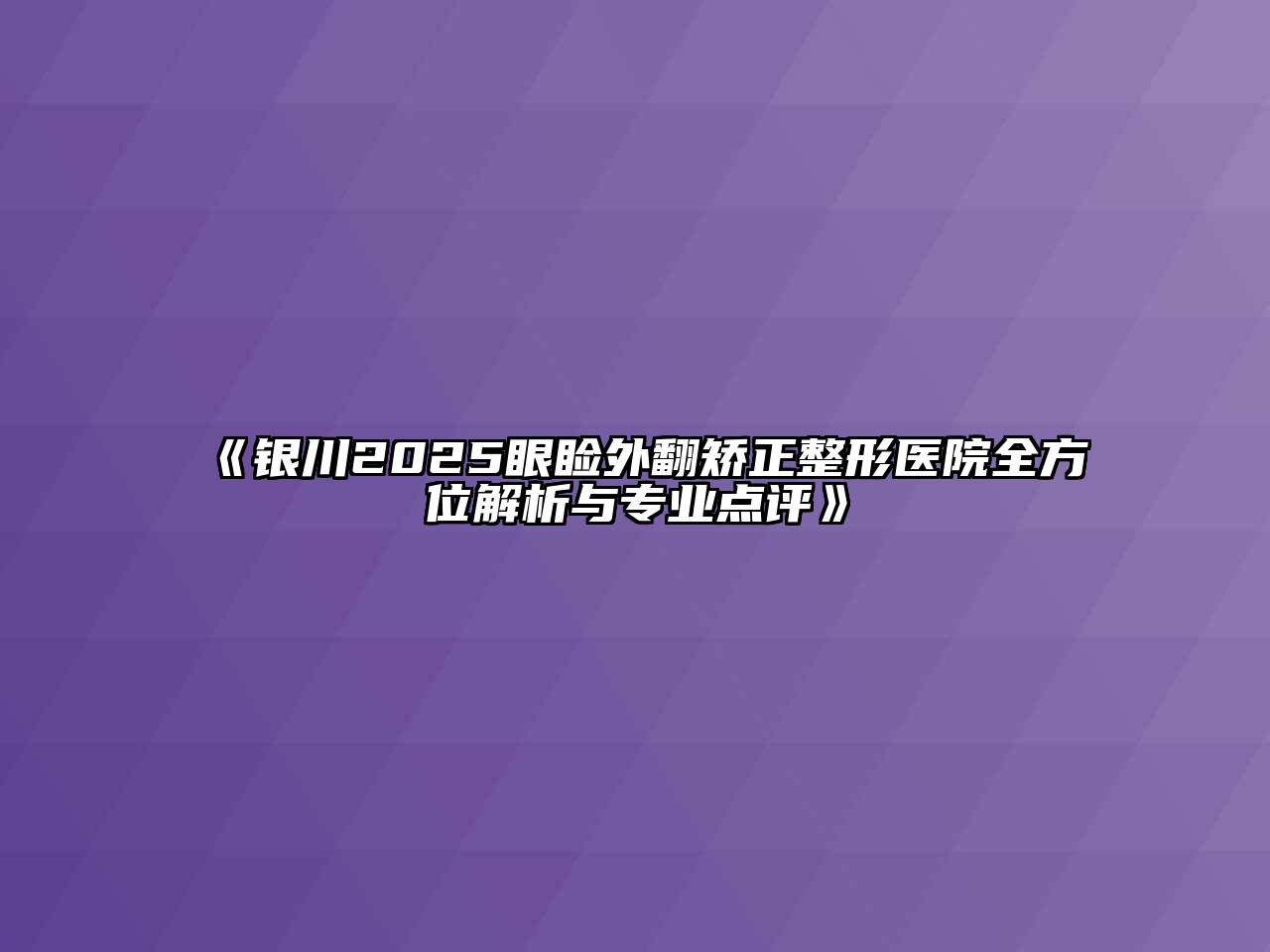 银川2025眼睑外翻矫正整形医院全方位解析与专业点评