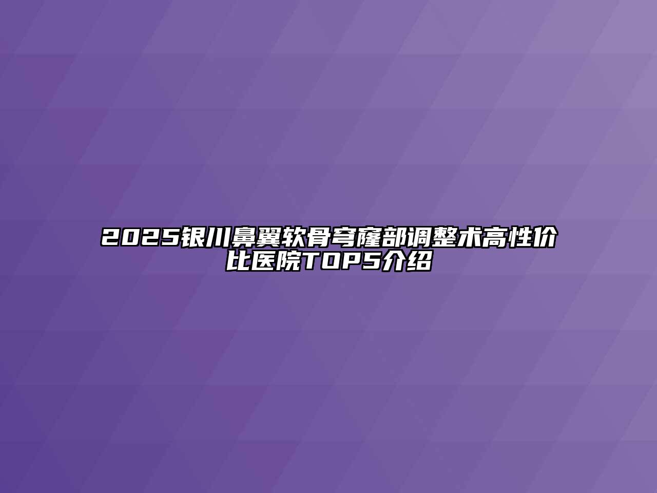2025银川鼻翼软骨穹窿部调整术高性价比医院TOP5介绍