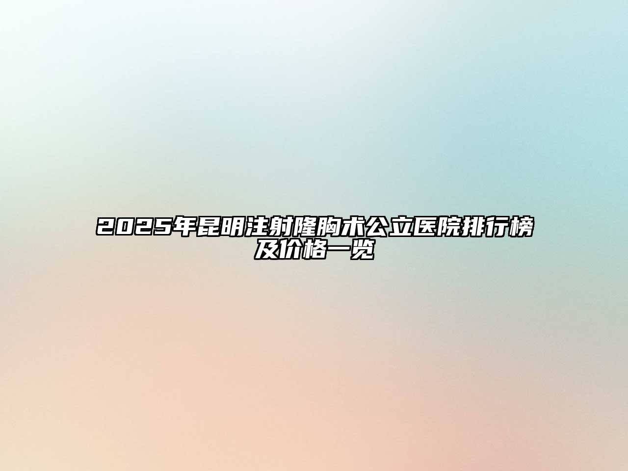 2025年昆明注射隆胸术公立医院排行榜及价格一览