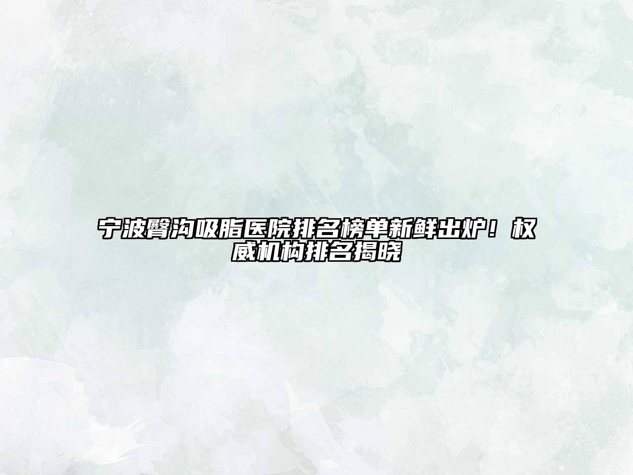 宁波臀沟吸脂医院排名榜单新鲜出炉！权威机构排名揭晓
