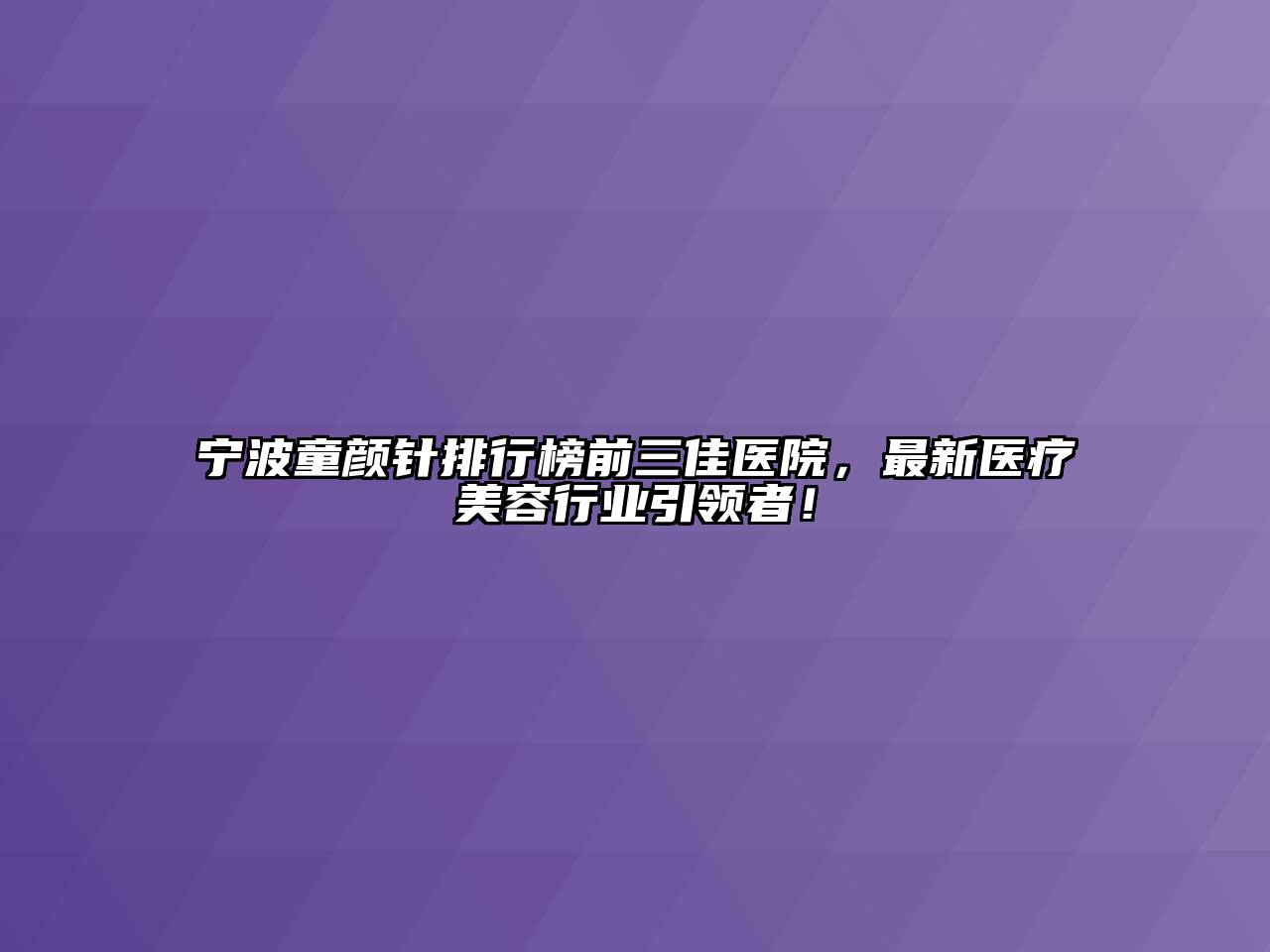 宁波童颜针排行榜前三佳医院，最新医疗美容行业引领者！