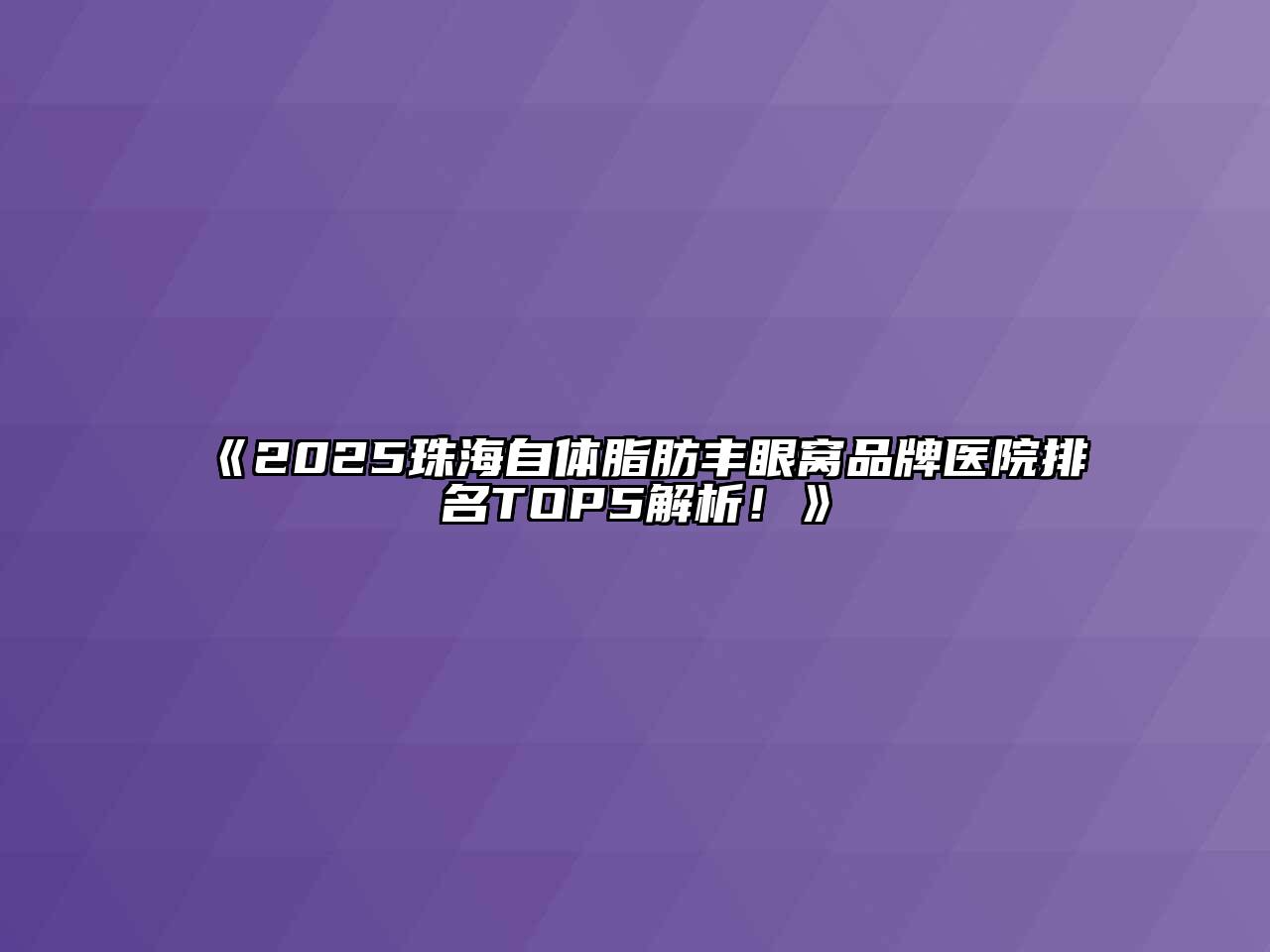 2025珠海自体脂肪丰眼窝品牌医院排名TOP5解析！