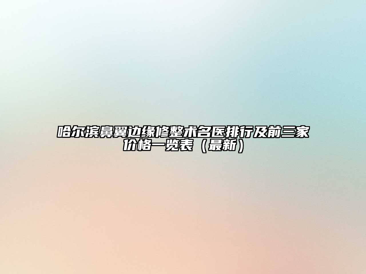哈尔滨鼻翼边缘修整术名医排行及前三家价格一览表（最新）