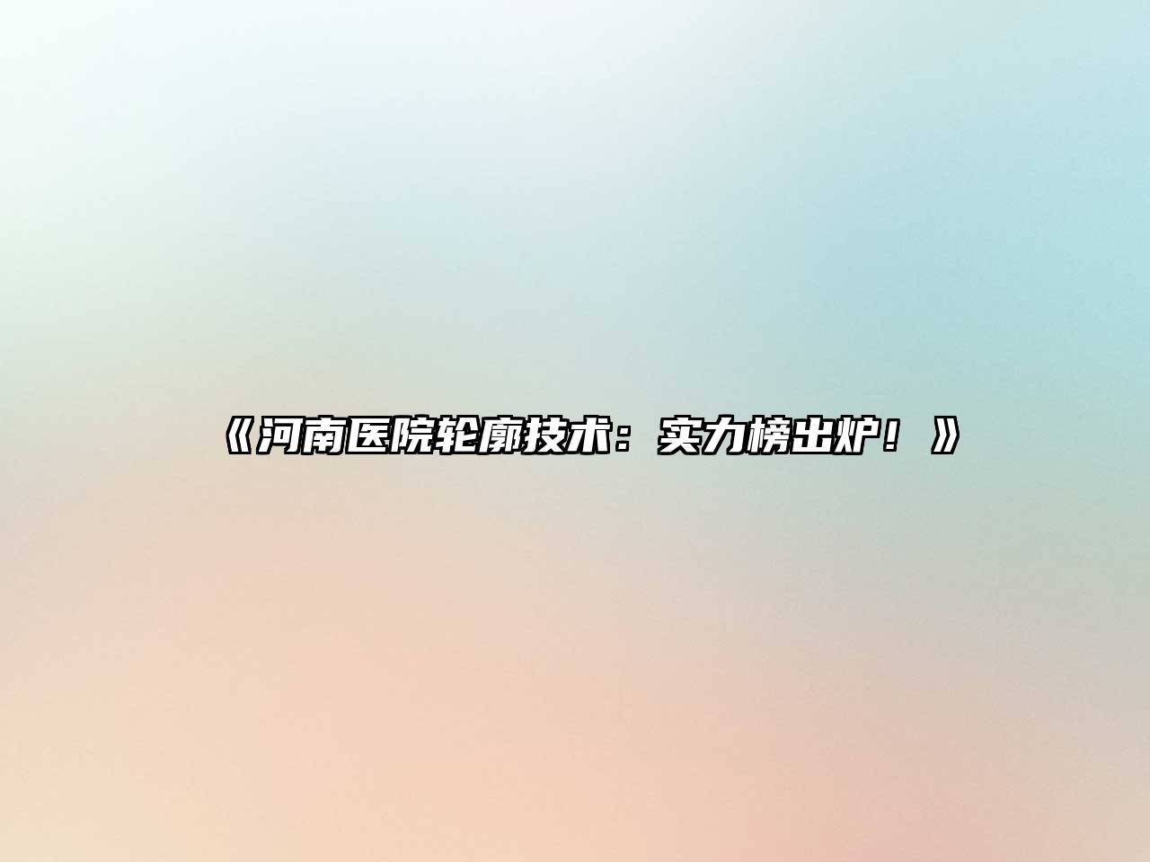 河南医院轮廓技术：实力榜出炉！