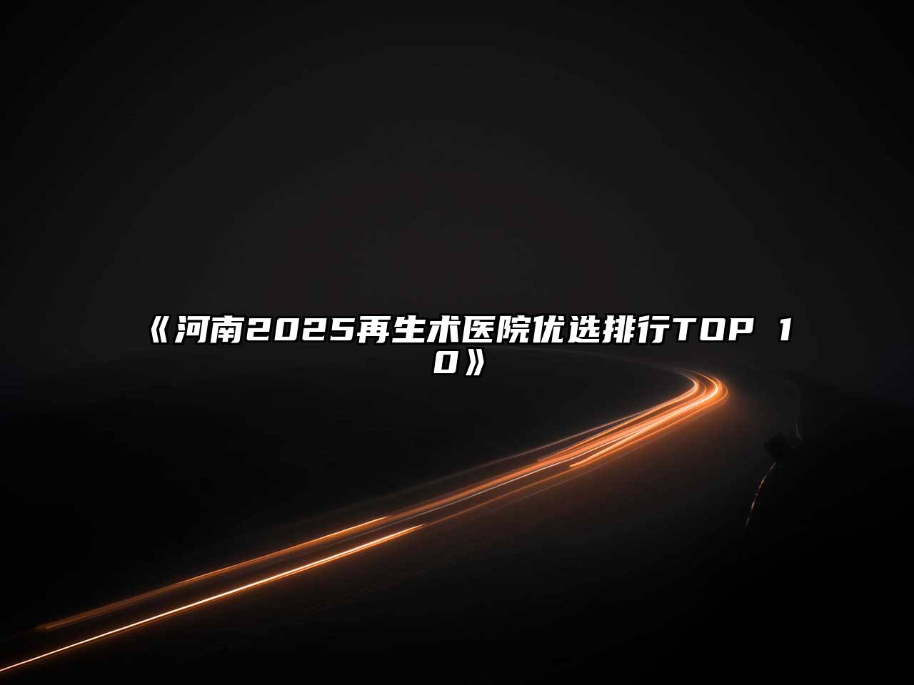 河南2025再生术医院优选排行TOP 10