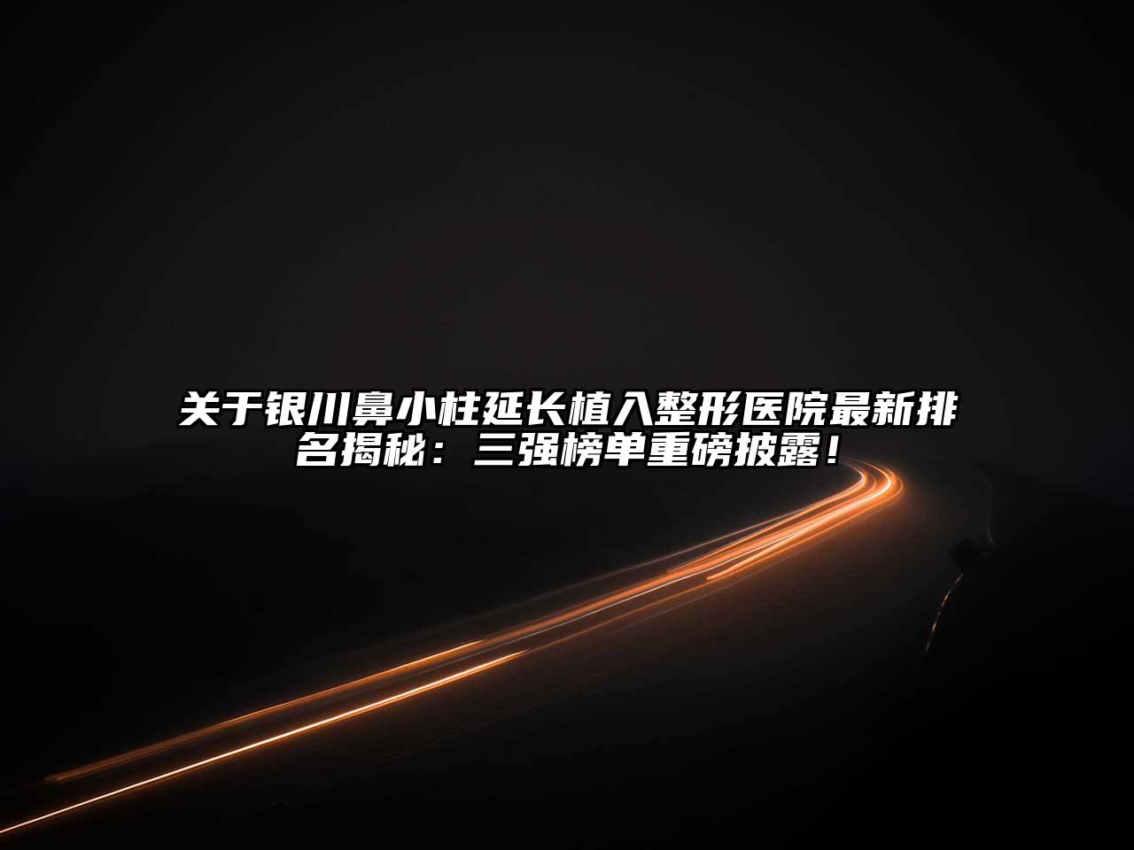 银川鼻小柱延长植入整形医院最新排名揭秘：三强榜单重磅披露！