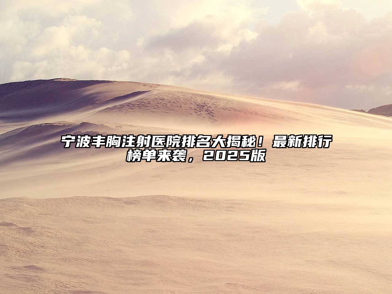 宁波丰胸注射医院排名大揭秘！最新排行榜单来袭，2025版