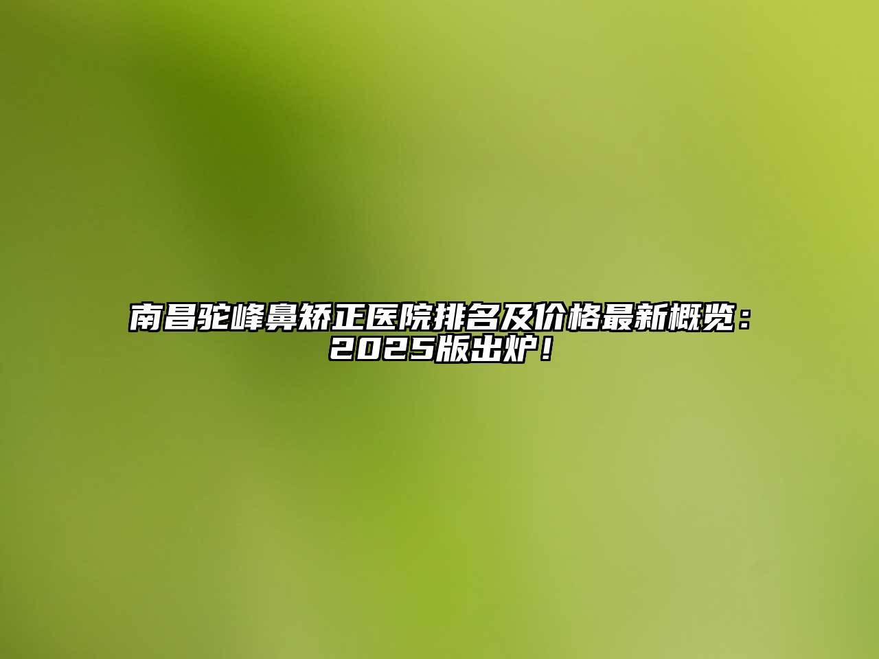 南昌驼峰鼻矫正医院排名及价格最新概览：2025版出炉！