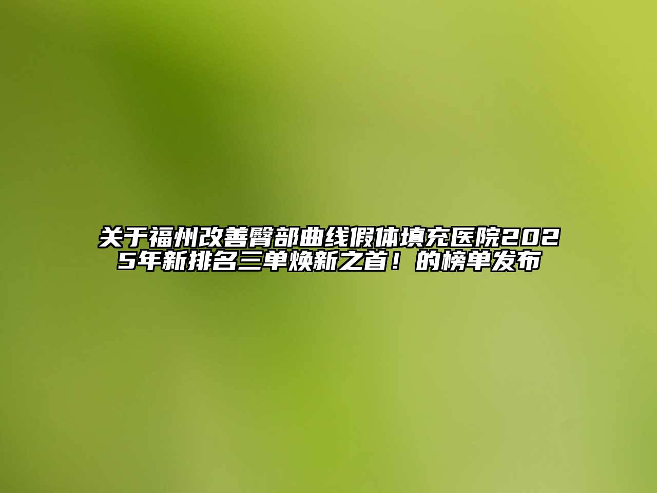 福州改善臀部曲线假体填充医院2025年新排名三单焕新之首！的榜单发布