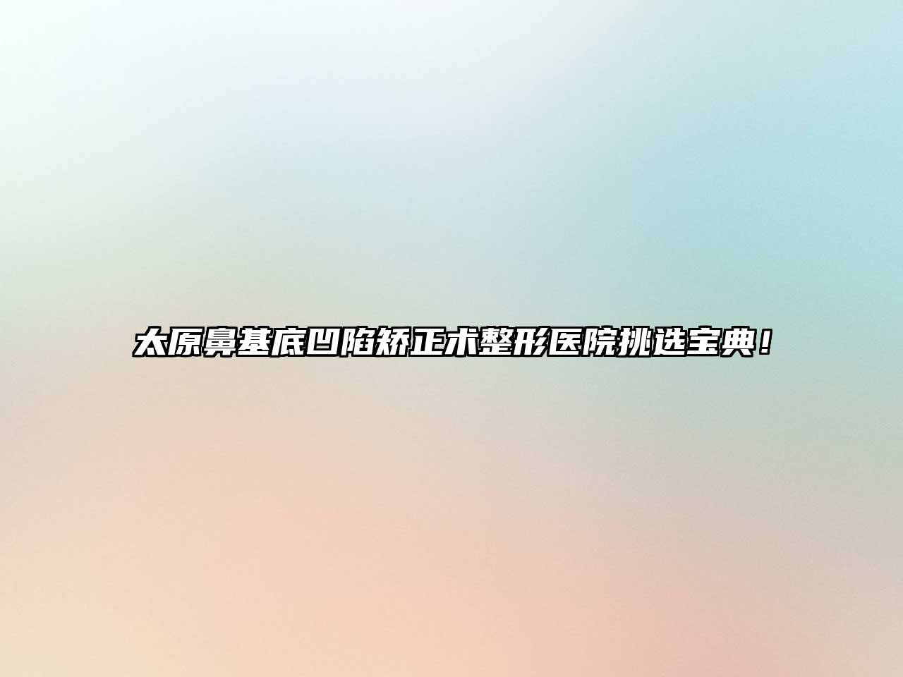 太原鼻基底凹陷矫正术整形医院挑选宝典！