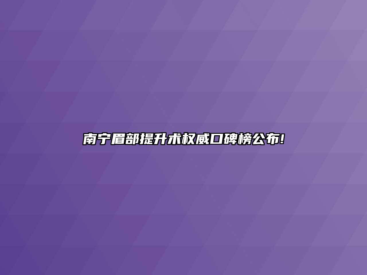 南宁眉部提升术权威口碑榜公布!