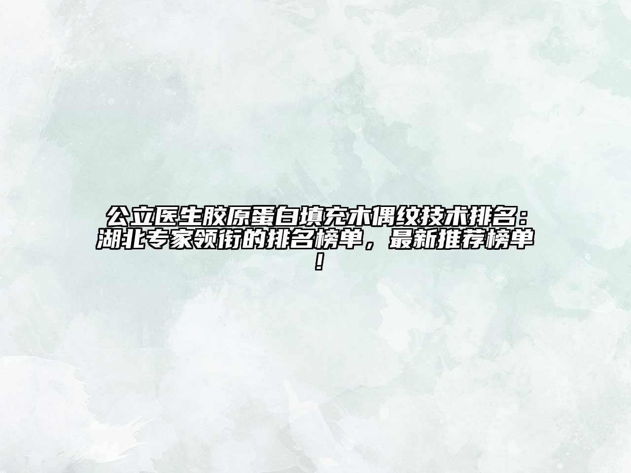 公立医生胶原蛋白填充木偶纹技术排名：湖北专家领衔的排名榜单，最新推荐榜单！