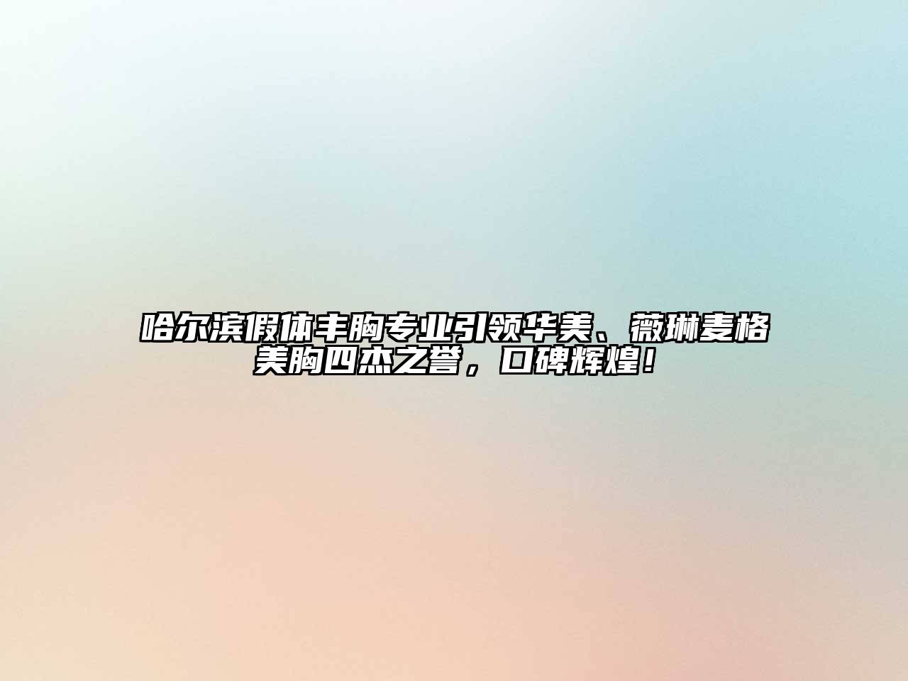哈尔滨假体丰胸专业引领华美、薇琳麦格美胸四杰之誉，口碑辉煌！