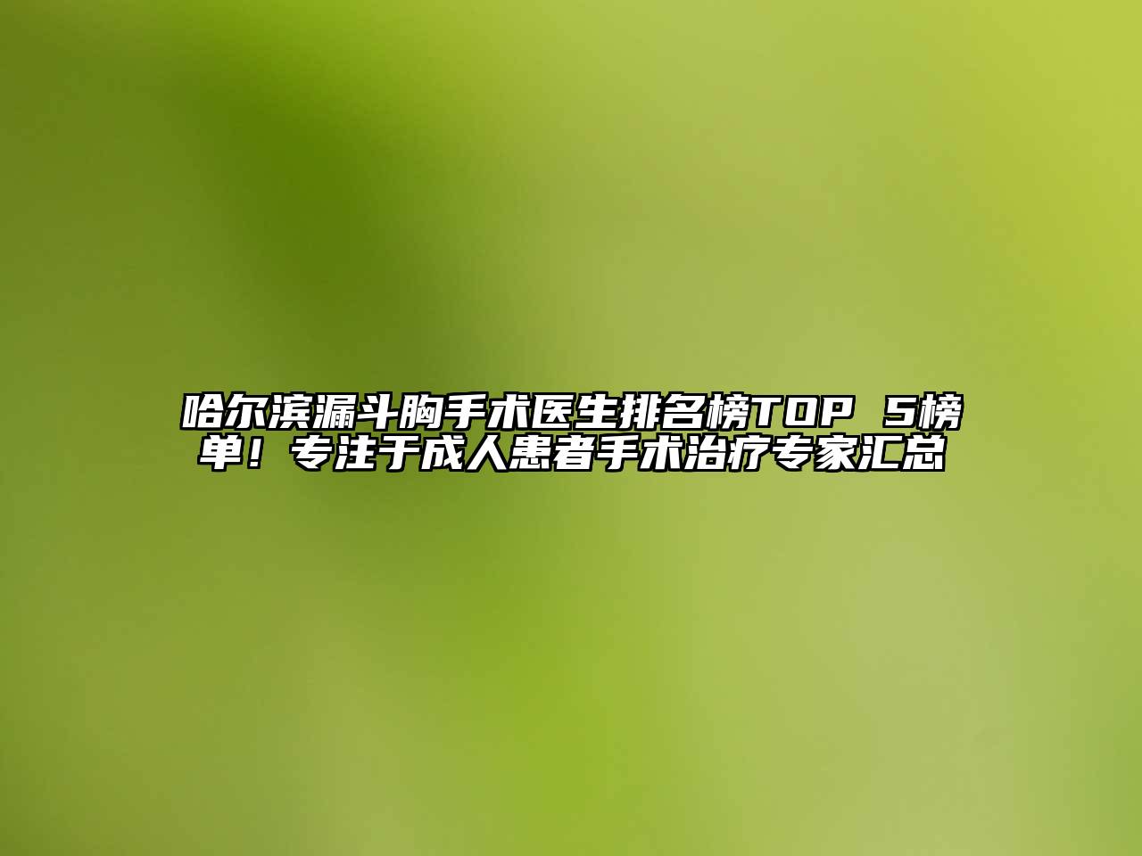 哈尔滨漏斗胸手术医生排名榜TOP 5榜单！专注于成人患者手术治疗专家汇总