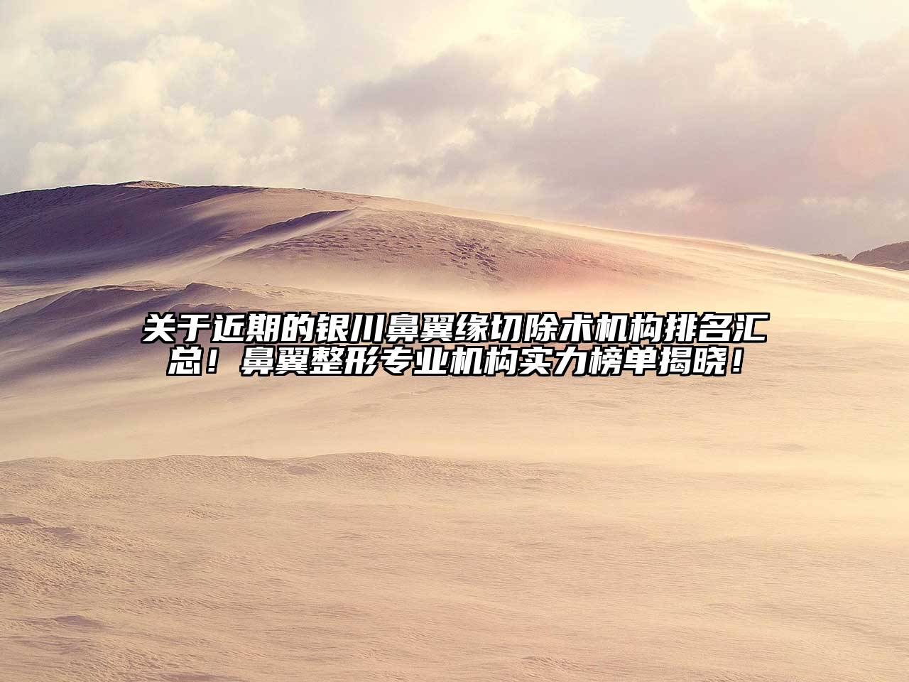 近期的银川鼻翼缘切除术机构排名汇总！鼻翼整形专业机构实力榜单揭晓！