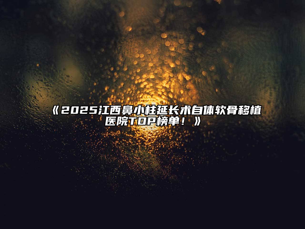 2025江西鼻小柱延长术自体软骨移植医院TOP榜单！