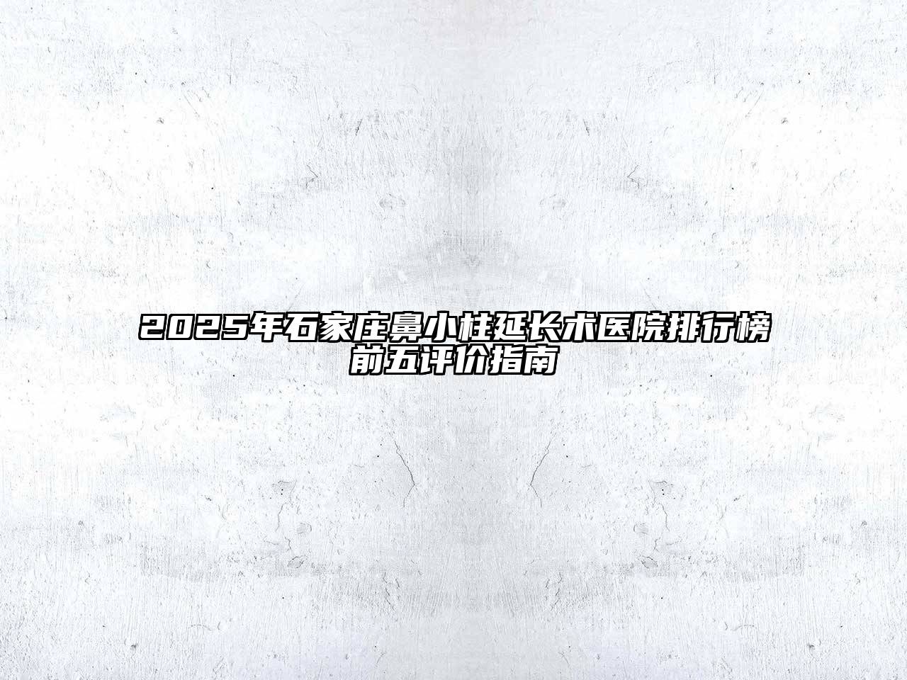 2025年石家庄鼻小柱延长术医院排行榜前五评价指南