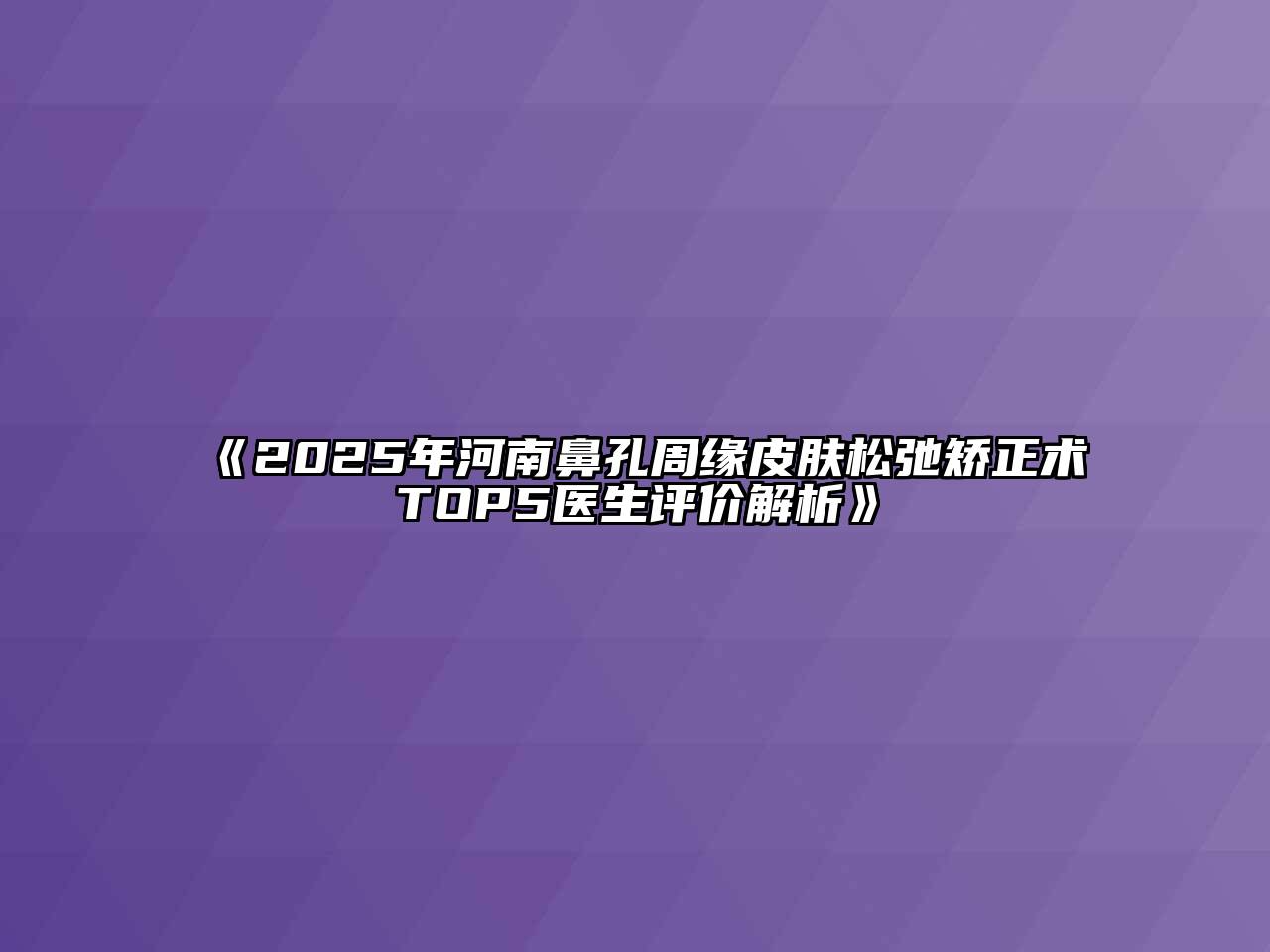 2025年河南鼻孔周缘皮肤松弛矫正术TOP5医生评价解析