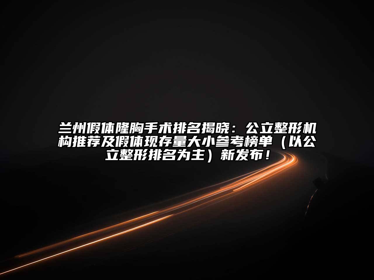 兰州假体隆胸手术排名揭晓：公立整形机构推荐及假体现存量大小参考榜单（以公立整形排名为主）新发布！