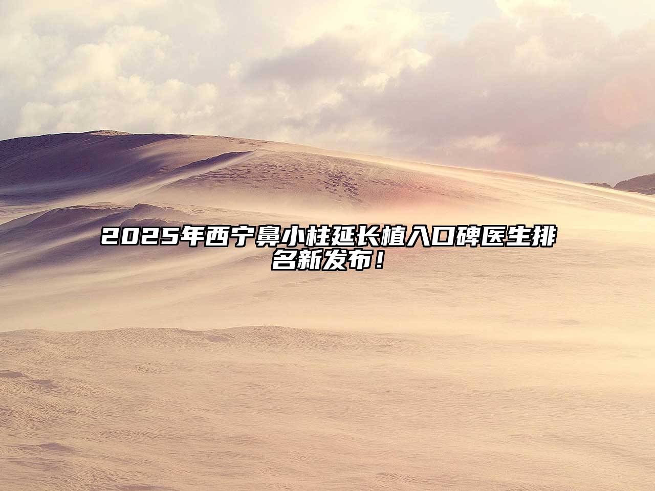 2025年西宁鼻小柱延长植入口碑医生排名新发布！