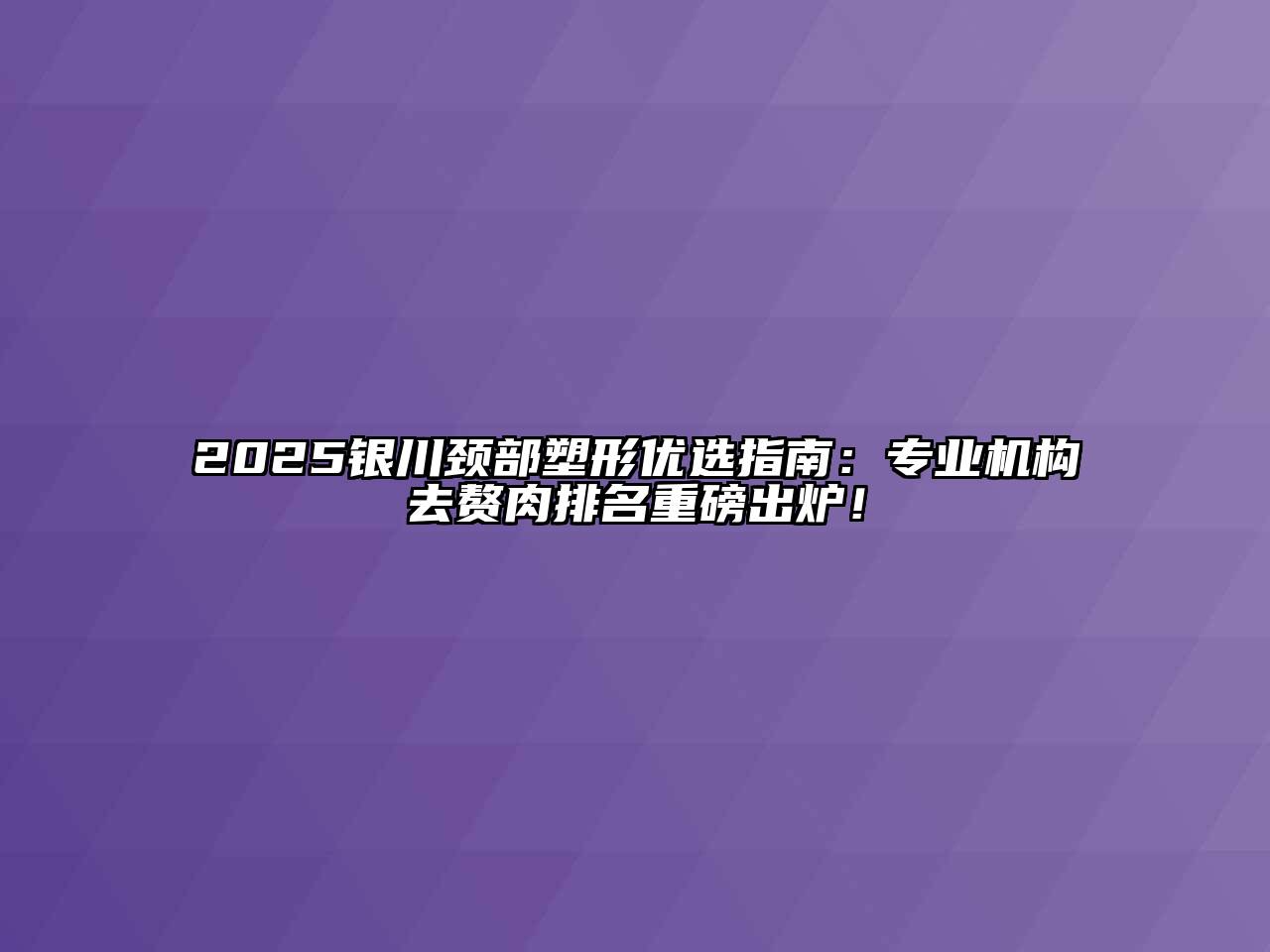 2025银川颈部塑形优选指南：专业机构去赘肉排名重磅出炉！
