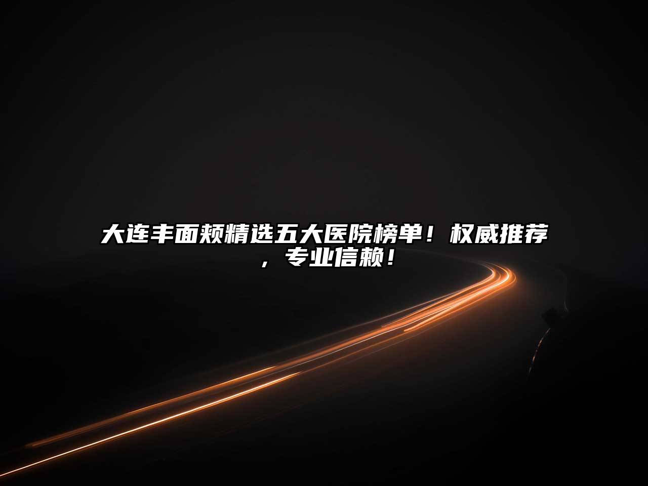 大连丰面颊精选五大医院榜单！权威推荐，专业信赖！