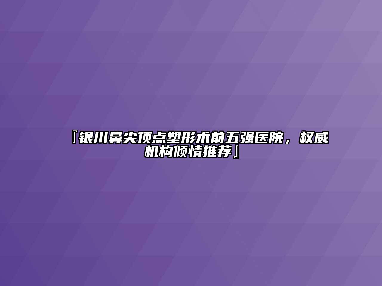 银川鼻尖顶点塑形术前五强医院，权威机构倾情推荐