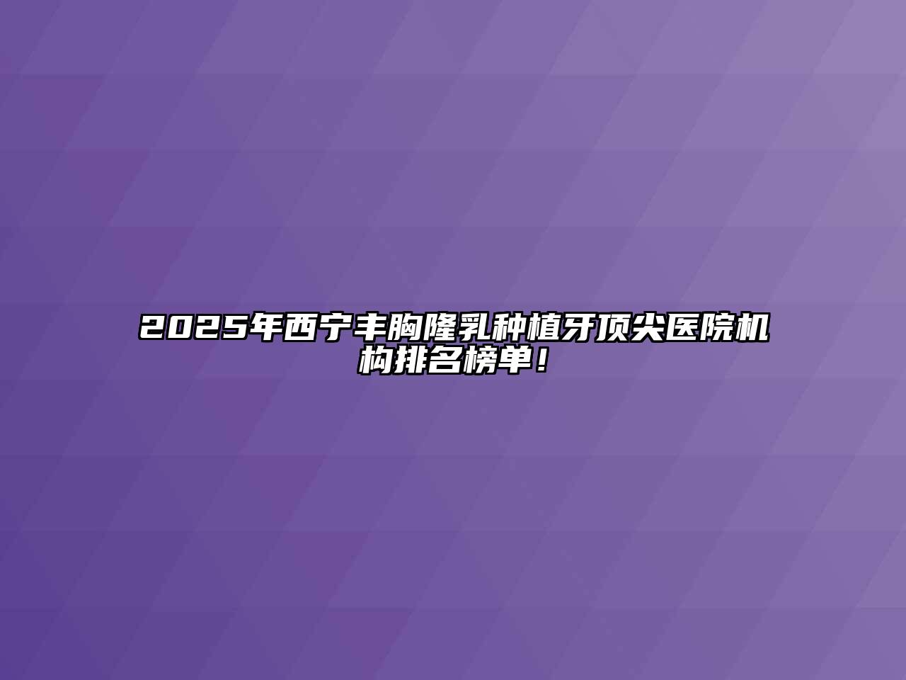 2025年西宁丰胸隆乳种植牙顶尖医院机构排名榜单！