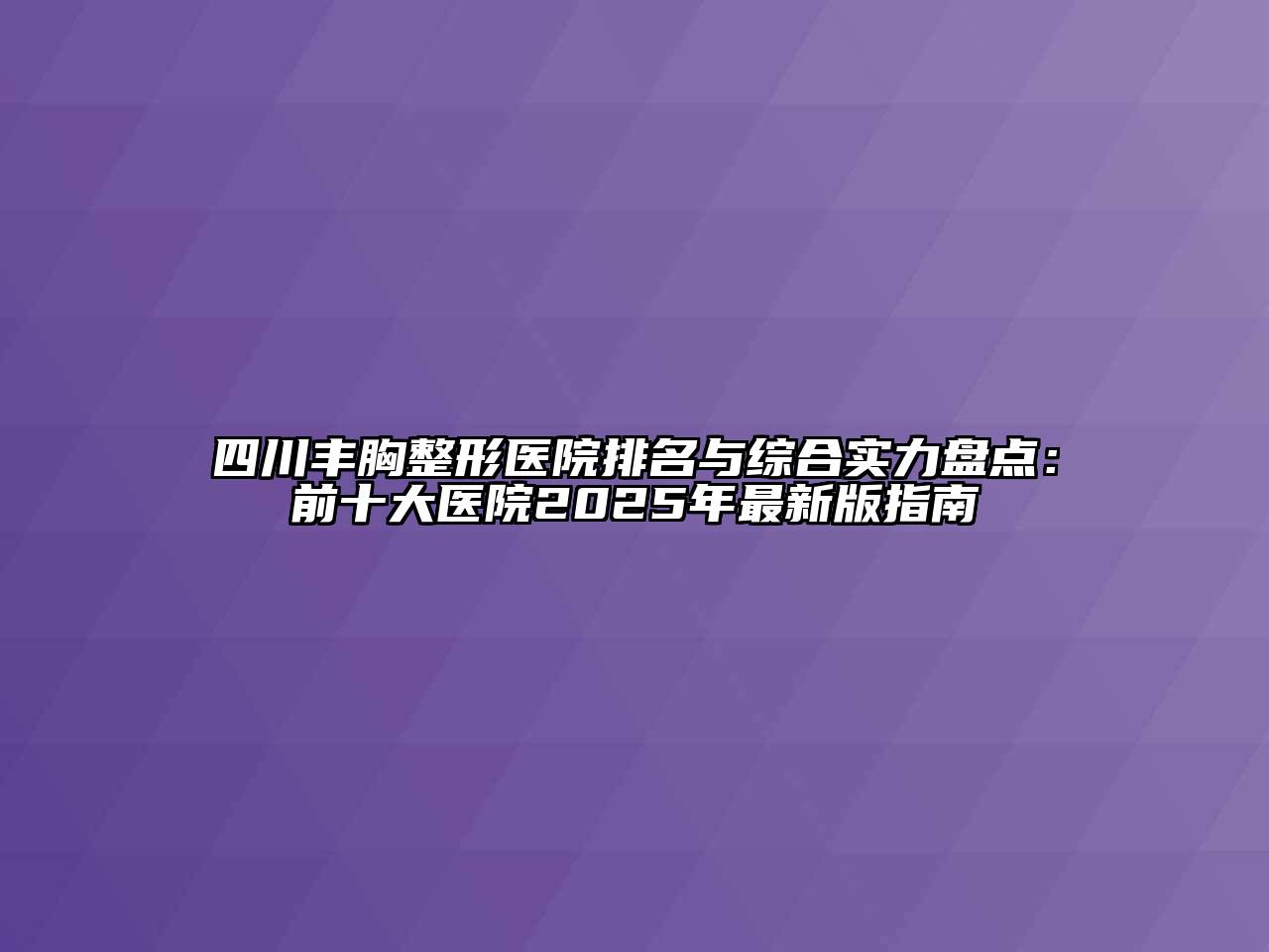 四川丰胸整形医院排名与综合实力盘点：前十大医院2025年最新版指南