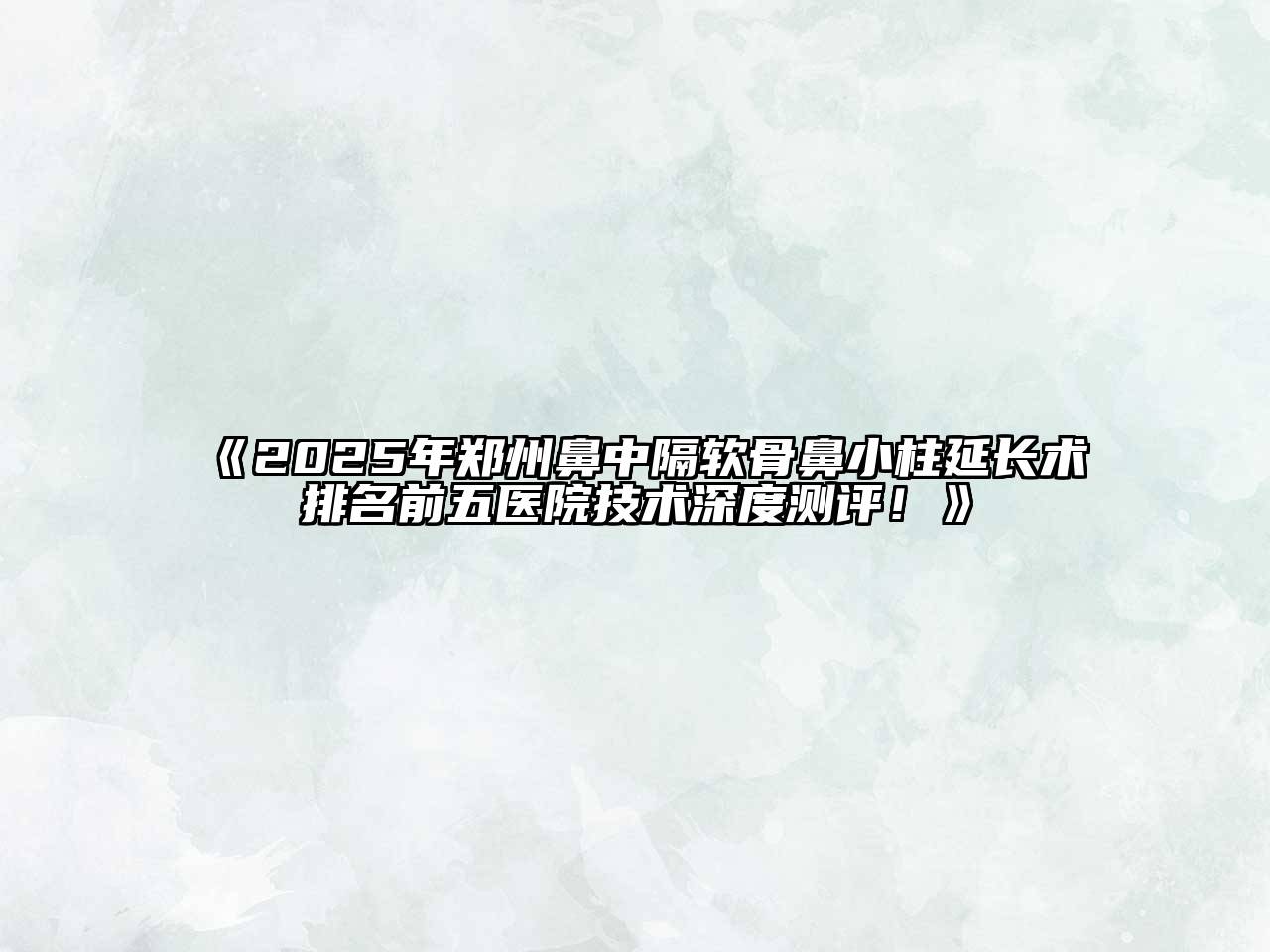 2025年郑州鼻中隔软骨鼻小柱延长术排名前五医院技术深度测评！