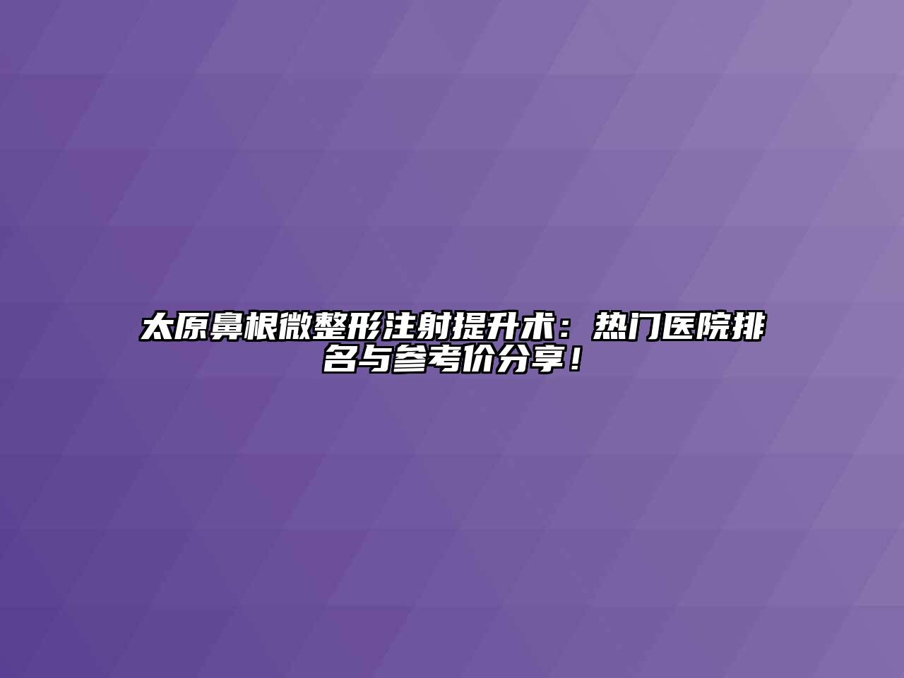 太原鼻根微整形注射提升术：热门医院排名与参考价分享！