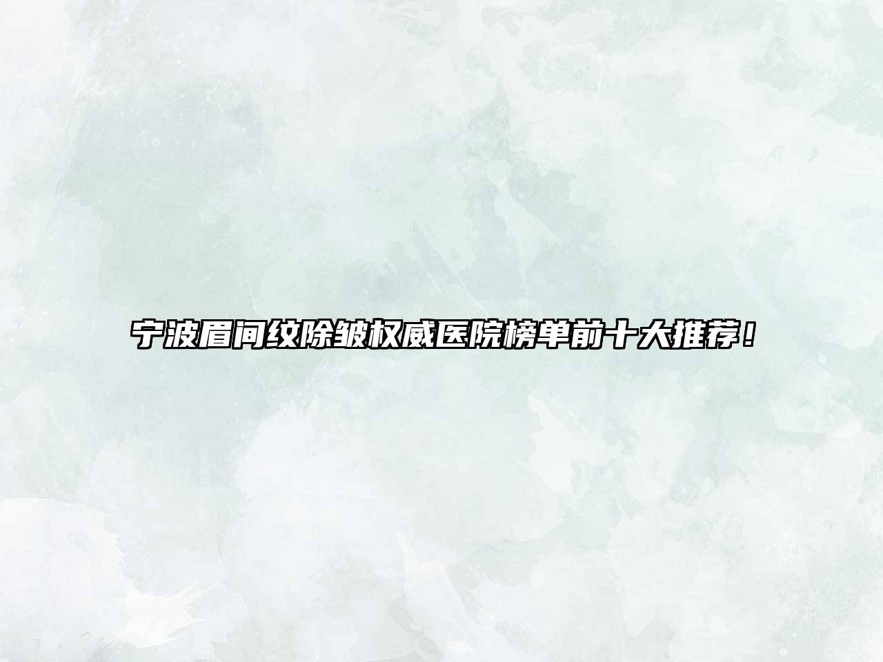 宁波眉间纹除皱权威医院榜单前十大推荐！
