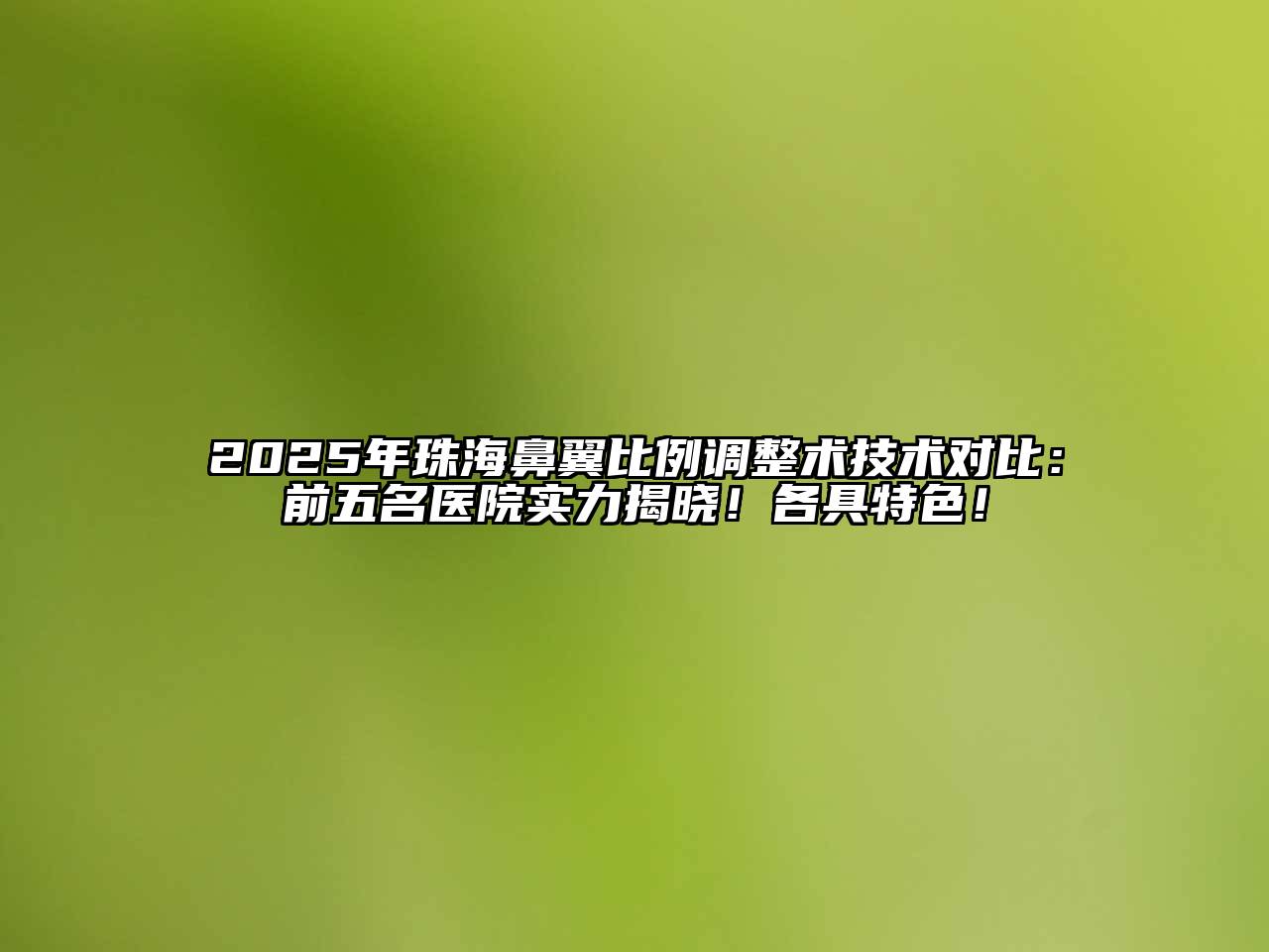 2025年珠海鼻翼比例调整术技术对比：前五名医院实力揭晓！各具特色！