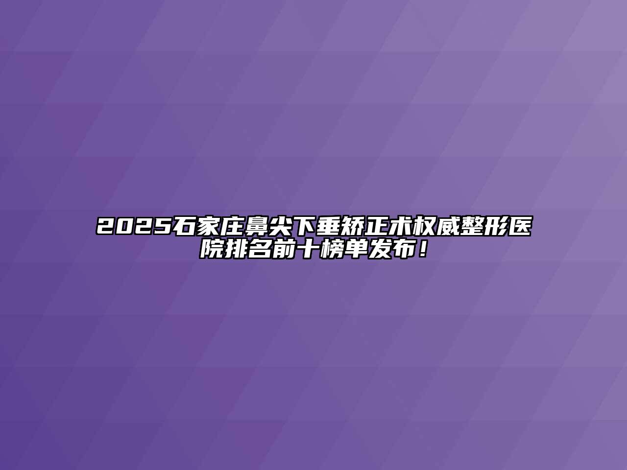 2025石家庄鼻尖下垂矫正术权威整形医院排名前十榜单发布！