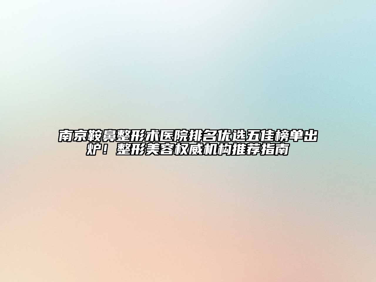 南京鞍鼻整形术医院排名优选五佳榜单出炉！整形美容权威机构推荐指南