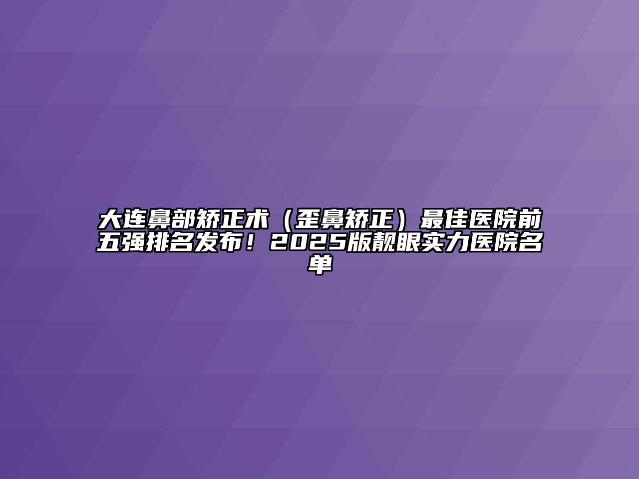大连鼻部矫正术（歪鼻矫正）最佳医院前五强排名发布！2025版靓眼实力医院名单