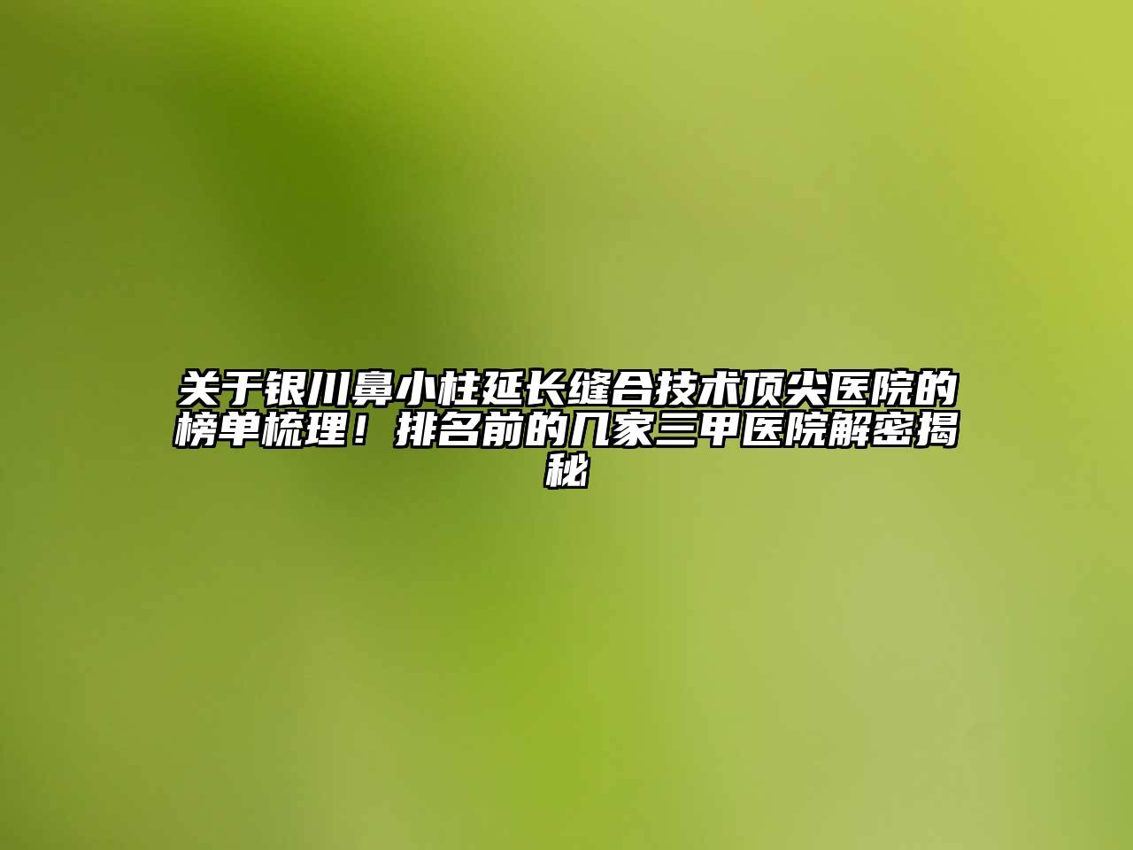 银川鼻小柱延长缝合技术顶尖医院的榜单梳理！排名前的几家三甲医院解密揭秘