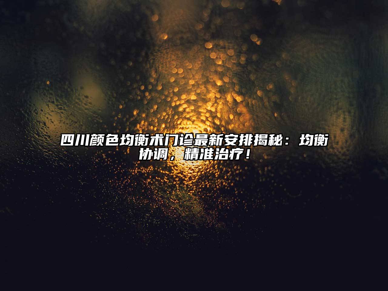 四川颜色均衡术门诊最新安排揭秘：均衡协调，精准治疗！