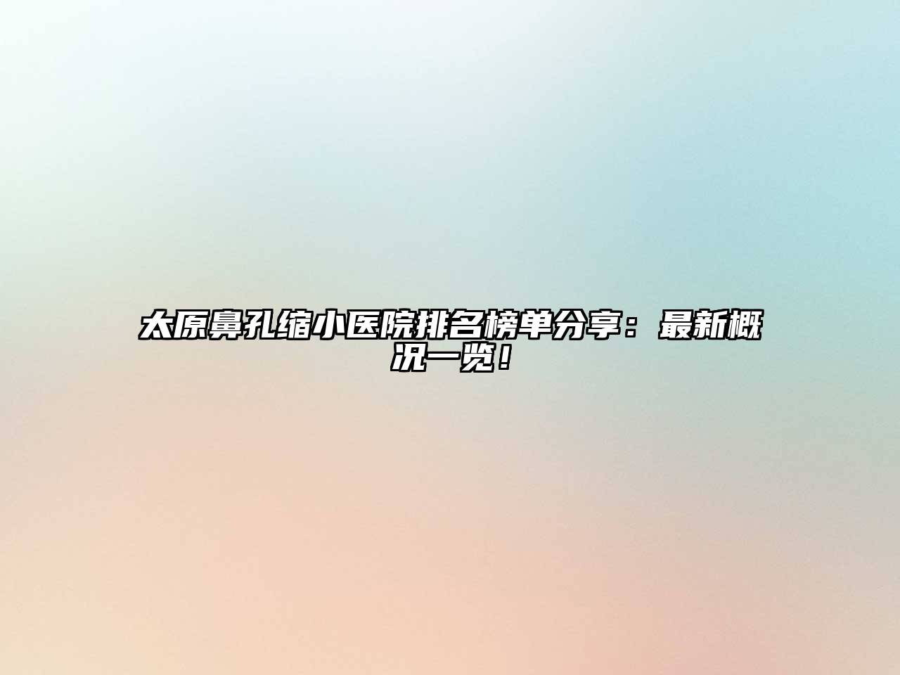 太原鼻孔缩小医院排名榜单分享：最新概况一览！