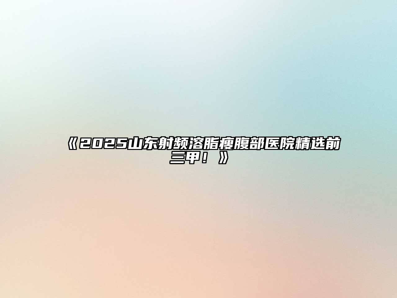 2025山东射频溶脂瘦腹部医院精选前三甲！