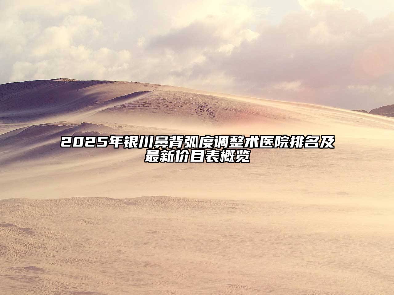 2025年银川鼻背弧度调整术医院排名及最新价目表概览