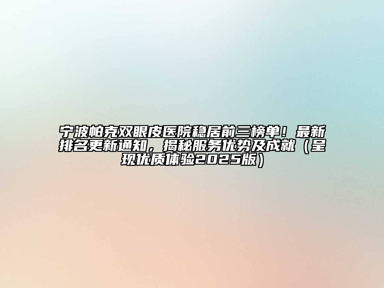 宁波帕克双眼皮医院稳居前三榜单！最新排名更新通知，揭秘服务优势及成就（呈现优质体验2025版）