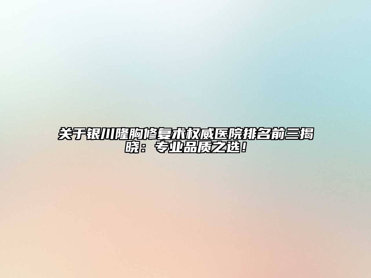 银川隆胸修复术权威医院排名前三揭晓：专业品质之选！