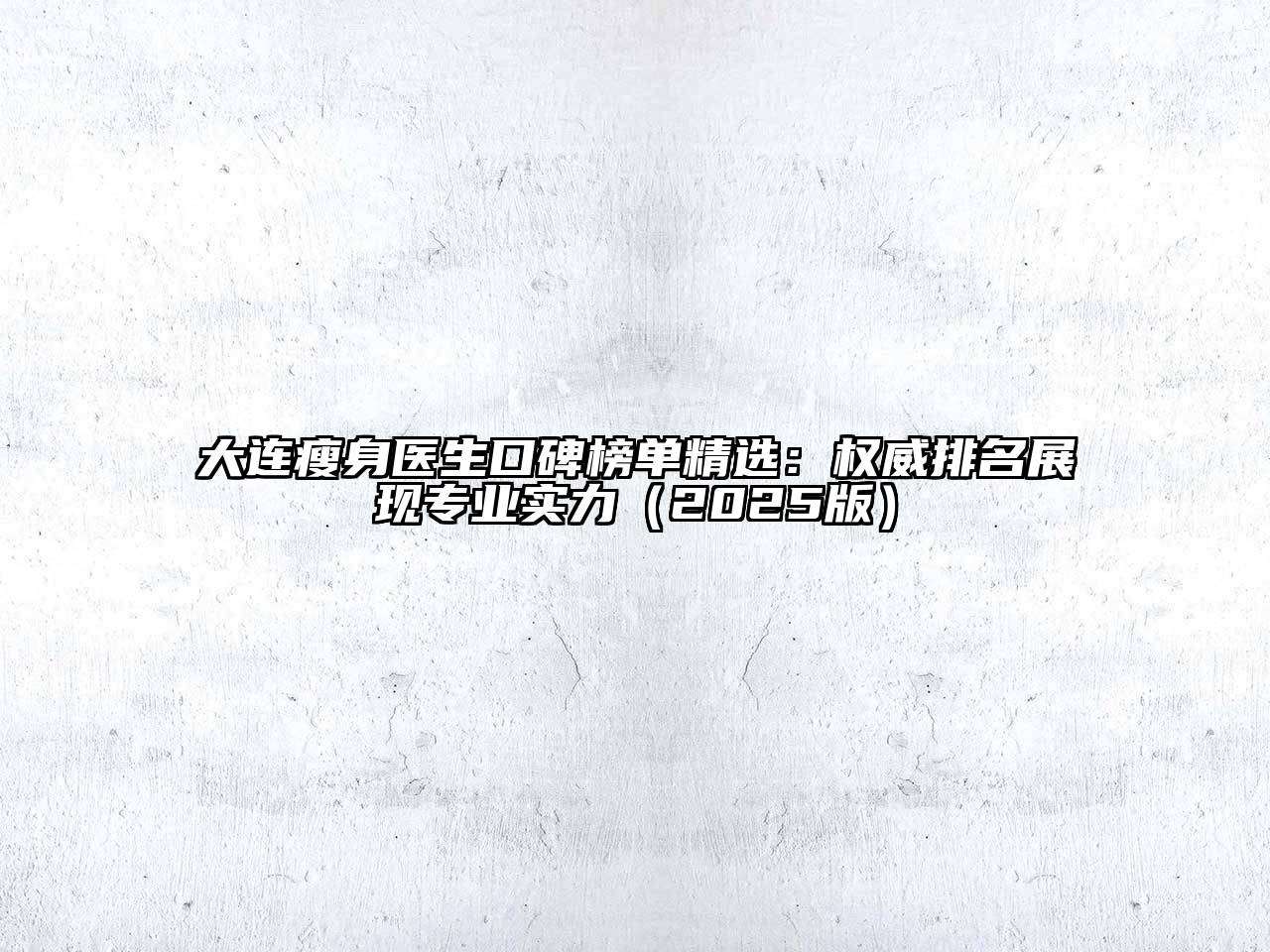 大连瘦身医生口碑榜单精选：权威排名展现专业实力2025年