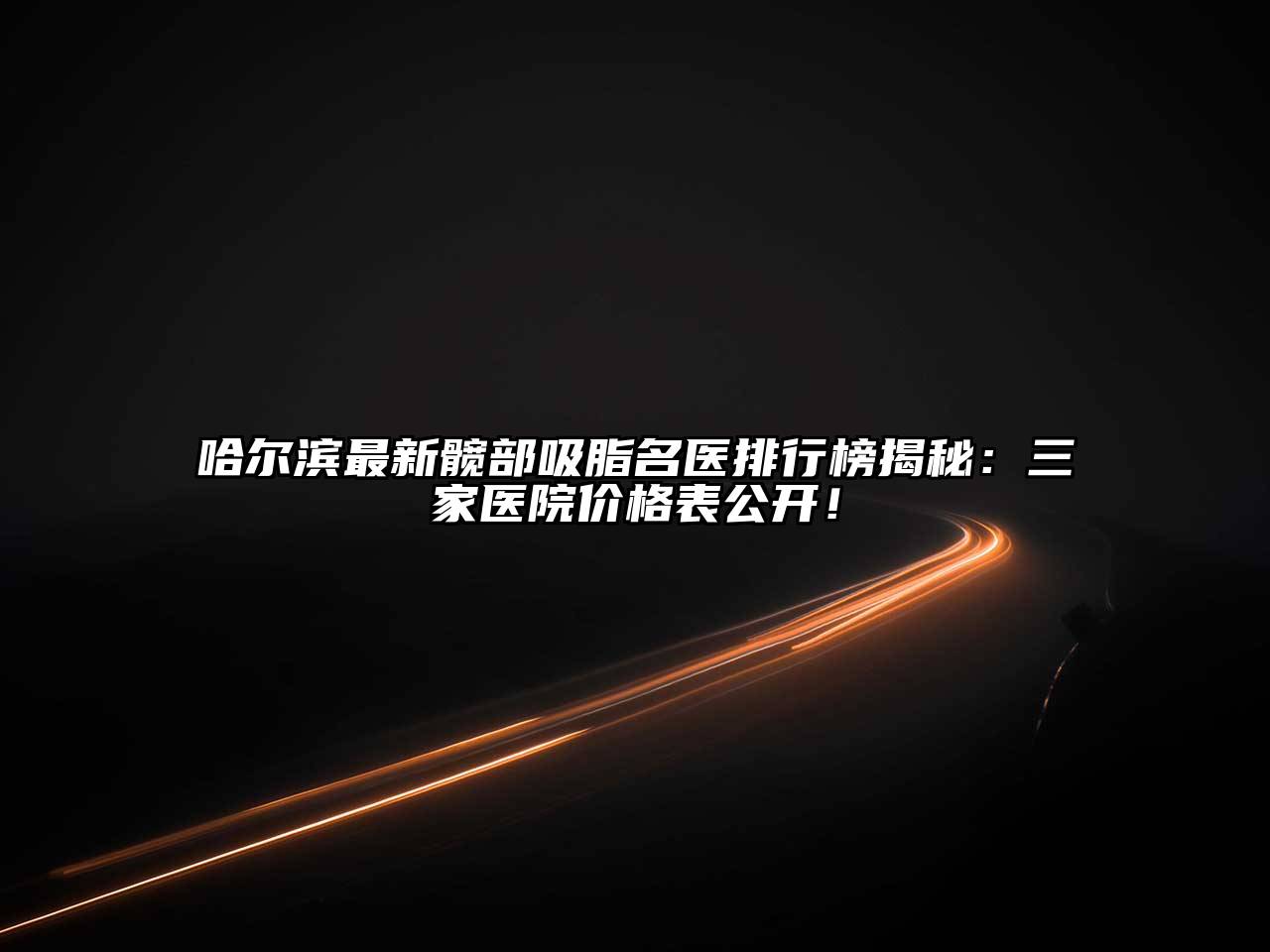 哈尔滨最新髋部吸脂名医排行榜揭秘：三家医院价格表公开！