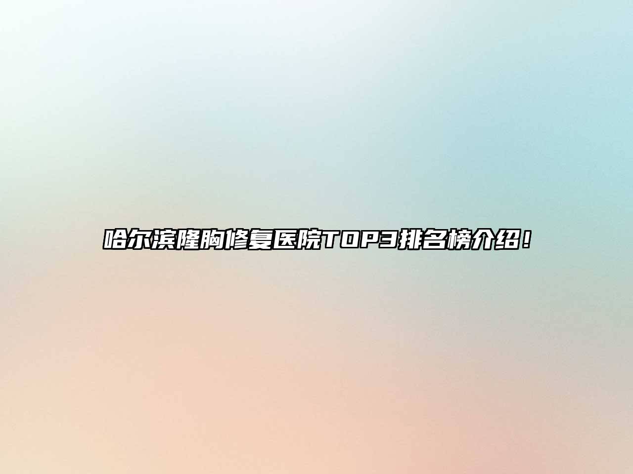 哈尔滨隆胸修复医院TOP3排名榜介绍！