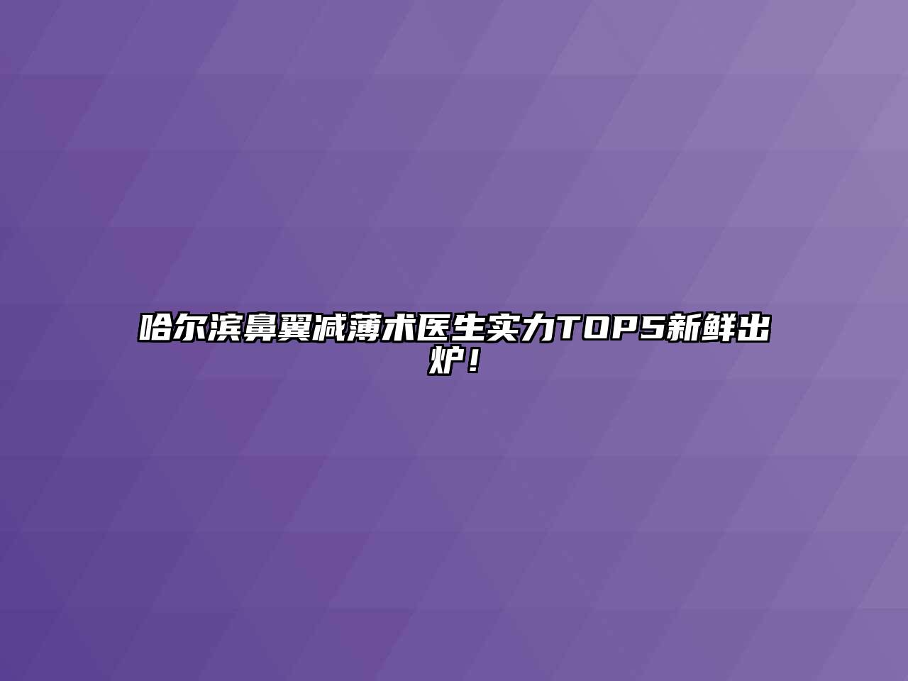 哈尔滨鼻翼减薄术医生实力TOP5新鲜出炉！