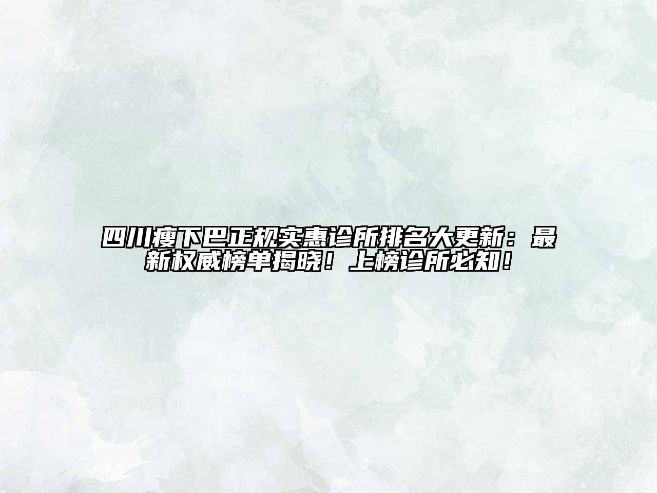 四川瘦下巴正规实惠诊所排名大更新：最新权威榜单揭晓！上榜诊所必知！
