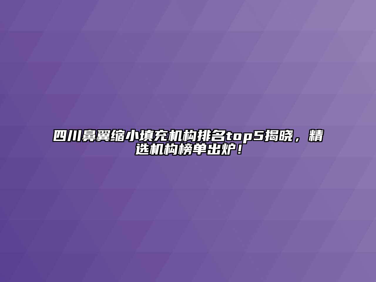四川鼻翼缩小填充机构排名top5揭晓，精选机构榜单出炉！